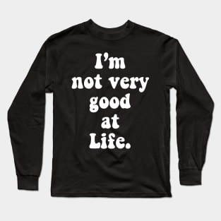 I'm Not Very Good At Life Long Sleeve T-Shirt